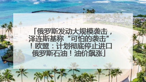 俄罗斯发动大规模袭击，泽连斯基称“可怕的袭击”！欧盟：计划彻底停止进口俄罗斯石油！油价飙涨