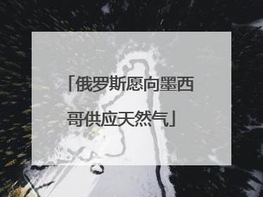 俄罗斯愿向墨西哥供应天然气