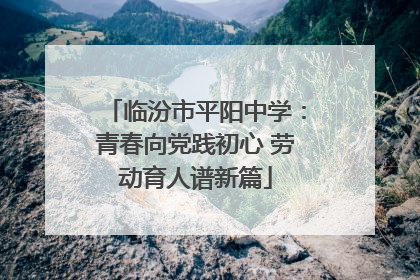 临汾市平阳中学：青春向党践初心 劳动育人谱新篇