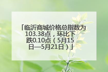 临沂商城价格总指数为103.38点，环比下跌0.10点（5月15日—5月21日）