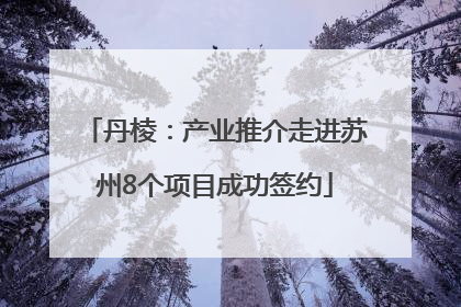 丹棱：产业推介走进苏州8个项目成功签约