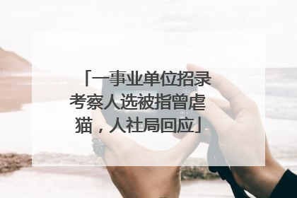 一事业单位招录考察人选被指曾虐猫，人社局回应