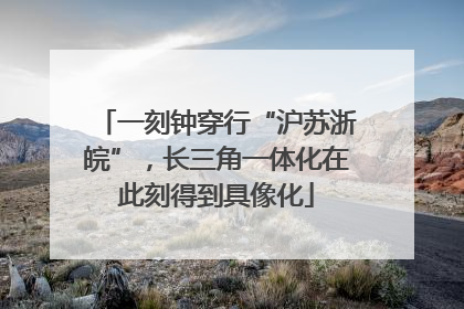 一刻钟穿行“沪苏浙皖”，长三角一体化在此刻得到具像化
