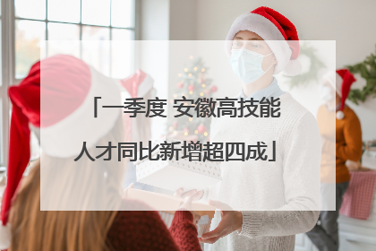 一季度 安徽高技能人才同比新增超四成