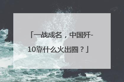 一战成名，中国歼-10靠什么火出圈？