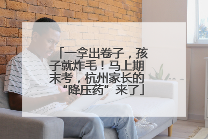 一拿出卷子，孩子就炸毛！马上期末考，杭州家长的“降压药”来了