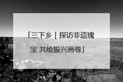 三下乡｜探访非遗瑰宝 共绘振兴画卷