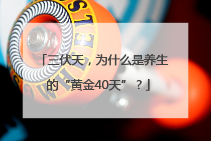 三伏天，为什么是养生的“黄金40天”？