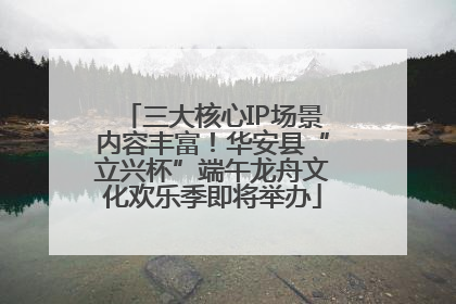 三大核心IP场景内容丰富！华安县“立兴杯”端午龙舟文化欢乐季即将举办
