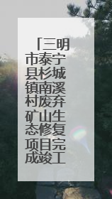 三明市泰宁县杉城镇南溪村废弃矿山生态修复项目完成竣工验收