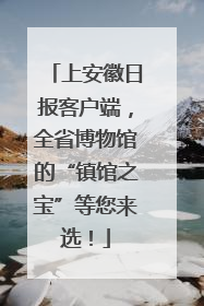 上安徽日报客户端，全省博物馆的“镇馆之宝”等您来选！
