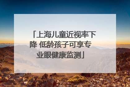 上海儿童近视率下降 低龄孩子可享专业眼健康监测