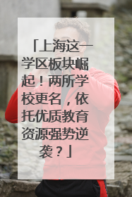 上海这一学区板块崛起！两所学校更名，依托优质教育资源强势逆袭？
