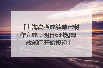 上海高考成绩单已制作完成，明日6时起邮政部门开始投递
