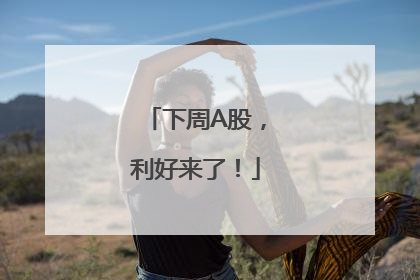 下周A股，利好来了！