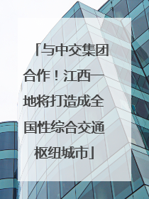 与中交集团合作！江西一地将打造成全国性综合交通枢纽城市