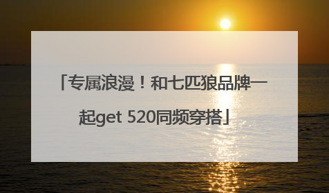 专属浪漫！和七匹狼品牌一起get 520同频穿搭