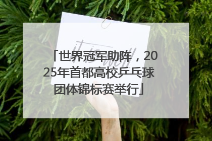 世界冠军助阵，2025年首都高校乒乓球团体锦标赛举行