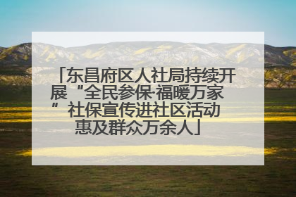 东昌府区人社局持续开展“全民参保·福暖万家”社保宣传进社区活动 惠及群众万余人