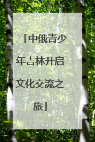 中俄青少年吉林开启文化交流之旅
