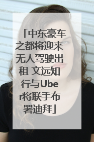 中东豪车之都将迎来无人驾驶出租 文远知行与Uber将联手布署迪拜