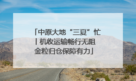 中原大地“三夏”忙丨机收运输畅行无阻 金粒归仓保障有力