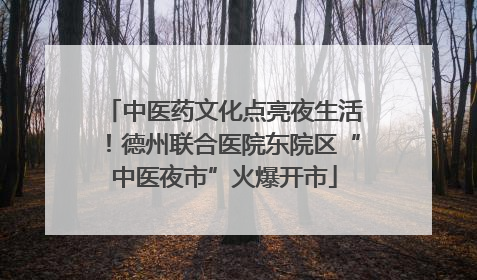 中医药文化点亮夜生活！德州联合医院东院区“中医夜市”火爆开市