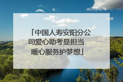 中国人寿安阳分公司爱心助考显担当 暖心服务护梦想