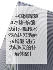 中国海军第47批护航编队红河舰技术停靠达累斯萨拉姆港 进行为期5天的补给休整