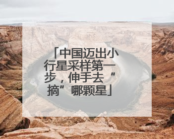 中国迈出小行星采样第一步，伸手去“摘”哪颗星