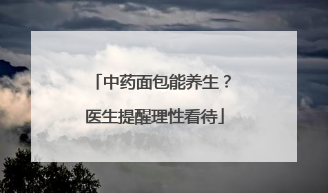 中药面包能养生？医生提醒理性看待