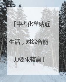中考化学贴近生活，对综合能力要求较高