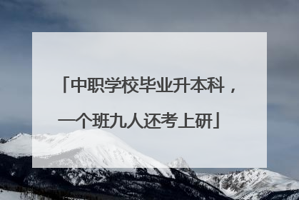 中职学校毕业升本科，一个班九人还考上研
