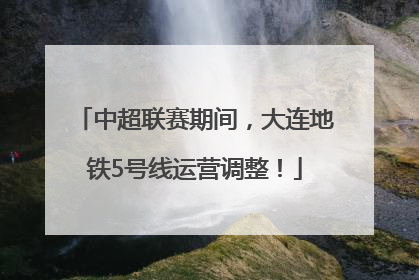 中超联赛期间，大连地铁5号线运营调整！