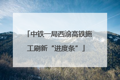 中铁一局西渝高铁施工刷新“进度条”