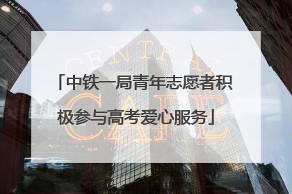 中铁一局青年志愿者积极参与高考爱心服务