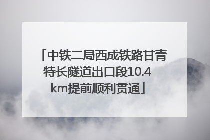 中铁二局西成铁路甘青特长隧道出口段10.4km提前顺利贯通
