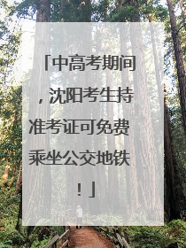 中高考期间，沈阳考生持准考证可免费乘坐公交地铁！