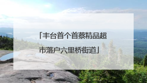 丰台首个首蔡精品超市落户六里桥街道
