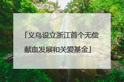 义乌设立浙江首个无偿献血发展和关爱基金