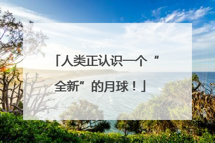 人类正认识一个“全新”的月球！