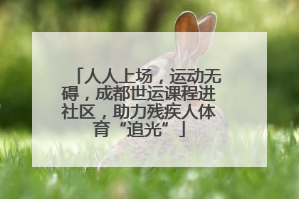 人人上场，运动无碍，成都世运课程进社区，助力残疾人体育“追光”