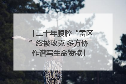 二十年腹腔“雷区”终被攻克 多方协作谱写生命赞歌