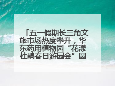 五一假期长三角文旅市场热度攀升，华东药用植物园“花漾杜鹃春日游园会”圆满收官！