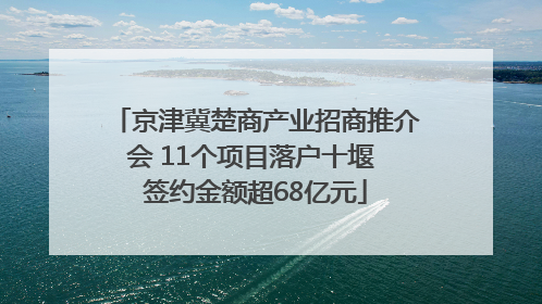 京津冀楚商产业招商推介会 11个项目落户十堰 签约金额超68亿元