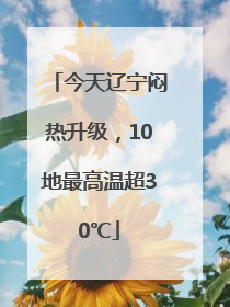 今天辽宁闷热升级，10地最高温超30℃