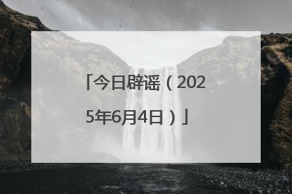 今日辟谣（2025年6月4日）