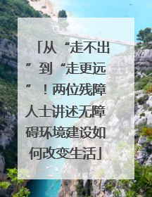 从“走不出”到“走更远”！两位残障人士讲述无障碍环境建设如何改变生活
