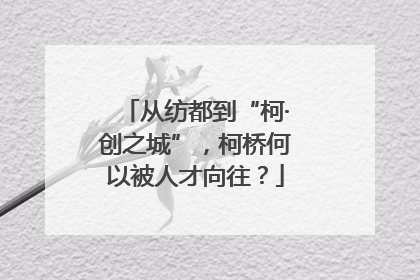 从纺都到“柯·创之城”，柯桥何以被人才向往？