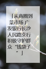 从商圈到菜市场 广发银行长沙人民路支行积极守护群众“钱袋子”
